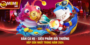 Bắn Cá H5 - Siêu Phẩm Đổi Thưởng Hấp Dẫn Nhất Trong Năm 2024