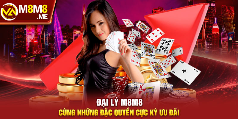 Đại lý M8M8 cùng những đặc quyền cực kỳ ưu đãi