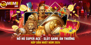 Nổ Hũ Super Ace - Slot Game Ăn Thưởng Hấp Dẫn Nhất Năm 2024