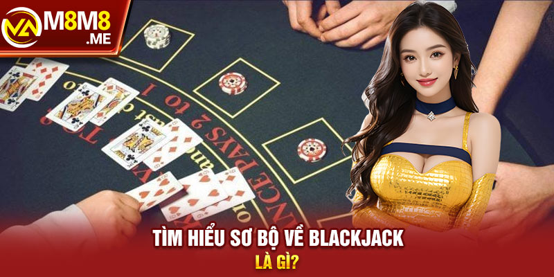 Tìm hiểu sơ bộ về Blackjack là gì?